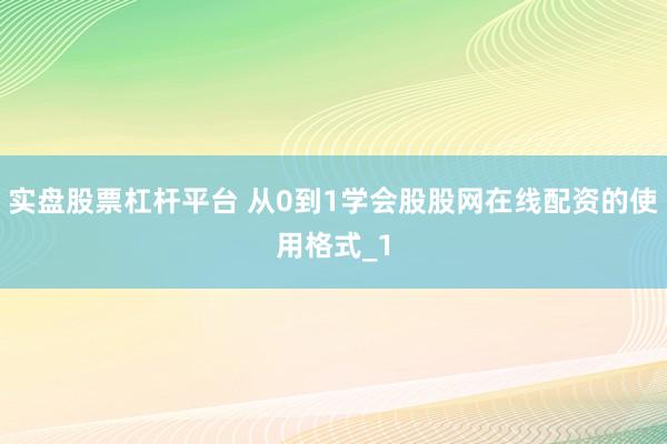 实盘股票杠杆平台 从0到1学会股股网在线配资的使用格式_1