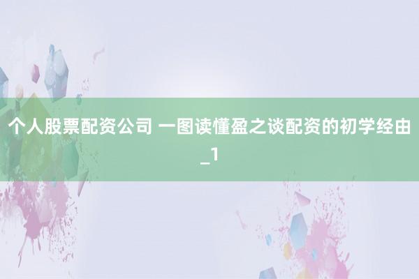 个人股票配资公司 一图读懂盈之谈配资的初学经由_1