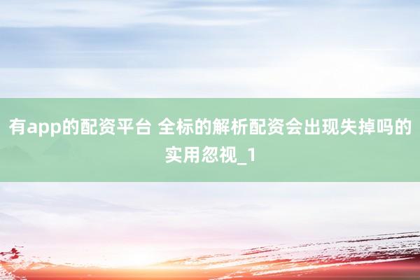 有app的配资平台 全标的解析配资会出现失掉吗的实用忽视_1