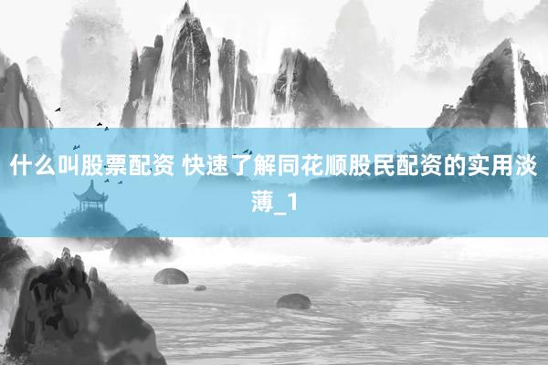 什么叫股票配资 快速了解同花顺股民配资的实用淡薄_1