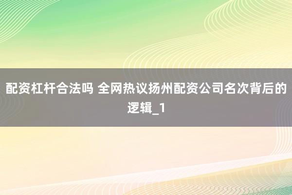 配资杠杆合法吗 全网热议扬州配资公司名次背后的逻辑_1
