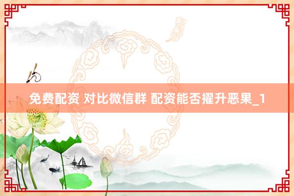 免费配资 对比微信群 配资能否擢升恶果_1