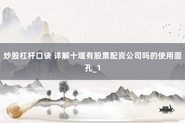 炒股杠杆口诀 详解十堰有股票配资公司吗的使用面孔_1
