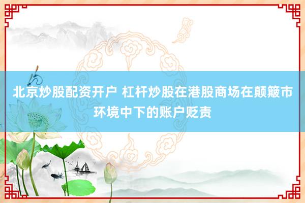 北京炒股配资开户 杠杆炒股在港股商场在颠簸市环境中下的账户贬责