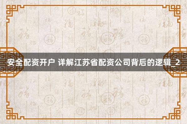 安全配资开户 详解江苏省配资公司背后的逻辑_2